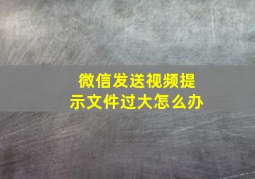 微信发送视频提示文件过大怎么办