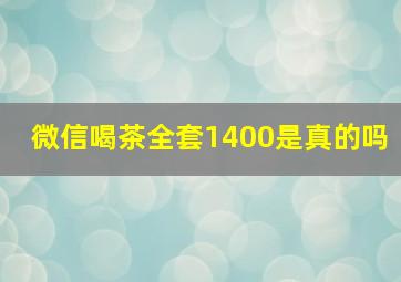 微信喝茶全套1400是真的吗