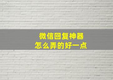 微信回复神器怎么弄的好一点