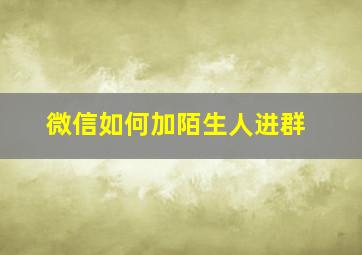 微信如何加陌生人进群