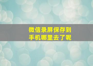 微信录屏保存到手机哪里去了呢