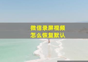 微信录屏视频怎么恢复默认