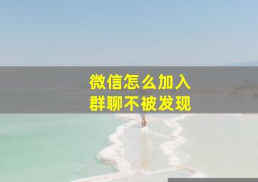 微信怎么加入群聊不被发现