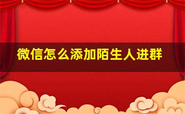 微信怎么添加陌生人进群