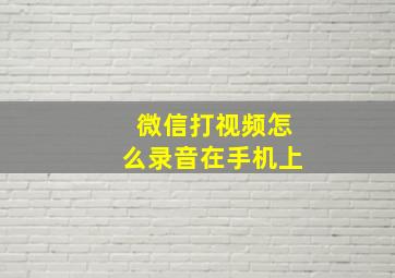 微信打视频怎么录音在手机上