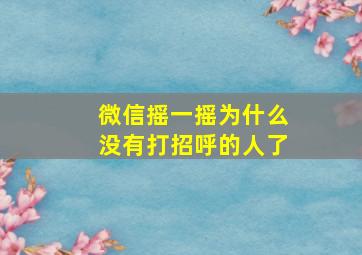 微信摇一摇为什么没有打招呼的人了