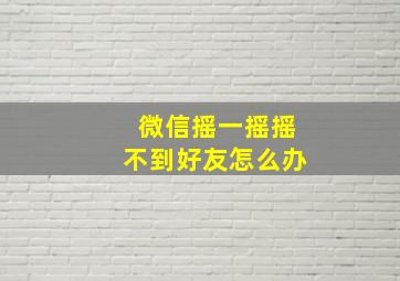 微信摇一摇摇不到好友怎么办