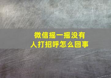 微信摇一摇没有人打招呼怎么回事