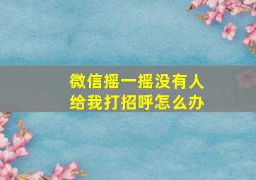 微信摇一摇没有人给我打招呼怎么办