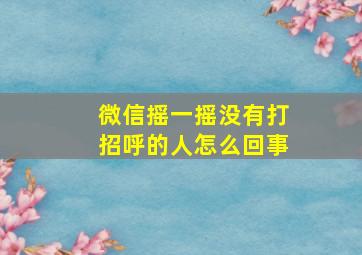 微信摇一摇没有打招呼的人怎么回事