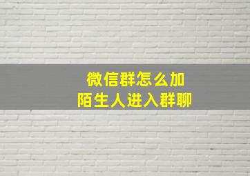 微信群怎么加陌生人进入群聊