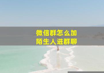 微信群怎么加陌生人进群聊