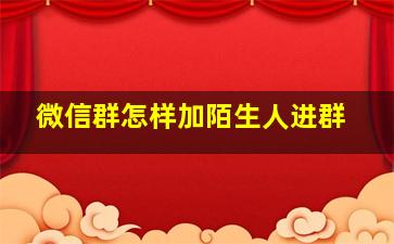 微信群怎样加陌生人进群