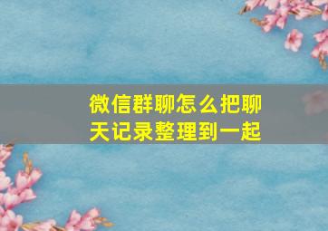 微信群聊怎么把聊天记录整理到一起