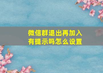 微信群退出再加入有提示吗怎么设置