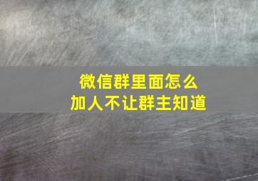 微信群里面怎么加人不让群主知道