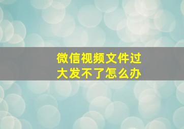 微信视频文件过大发不了怎么办