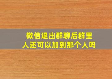 微信退出群聊后群里人还可以加到那个人吗