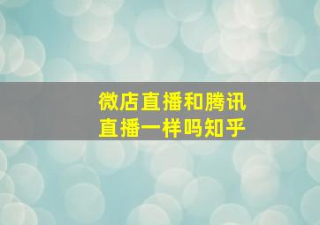 微店直播和腾讯直播一样吗知乎