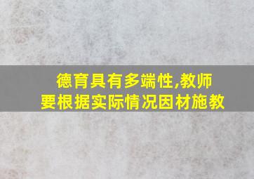 德育具有多端性,教师要根据实际情况因材施教