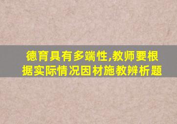 德育具有多端性,教师要根据实际情况因材施教辨析题