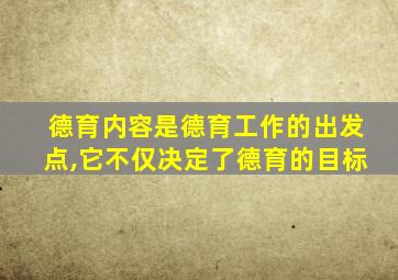 德育内容是德育工作的出发点,它不仅决定了德育的目标