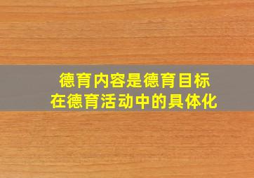 德育内容是德育目标在德育活动中的具体化