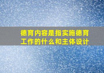 德育内容是指实施德育工作的什么和主体设计