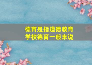 德育是指道德教育学校德育一般来说