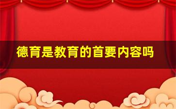 德育是教育的首要内容吗