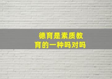 德育是素质教育的一种吗对吗