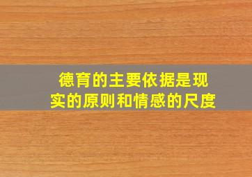 德育的主要依据是现实的原则和情感的尺度