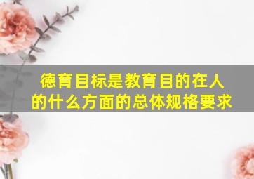 德育目标是教育目的在人的什么方面的总体规格要求