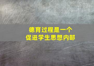 德育过程是一个促进学生思想内部