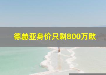 德赫亚身价只剩800万欧