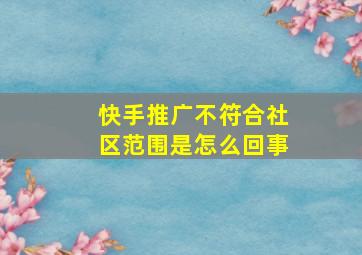 快手推广不符合社区范围是怎么回事