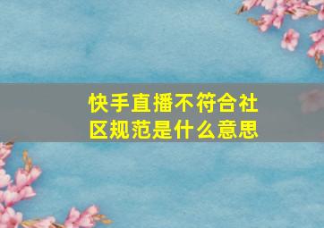 快手直播不符合社区规范是什么意思