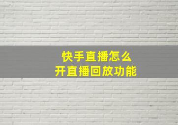 快手直播怎么开直播回放功能