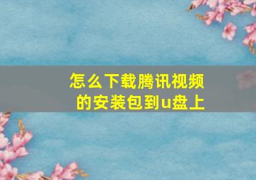 怎么下载腾讯视频的安装包到u盘上