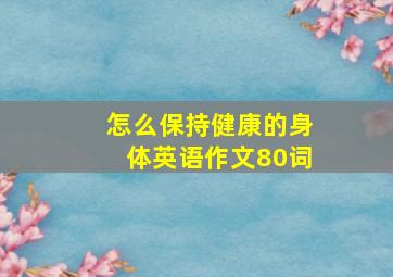 怎么保持健康的身体英语作文80词