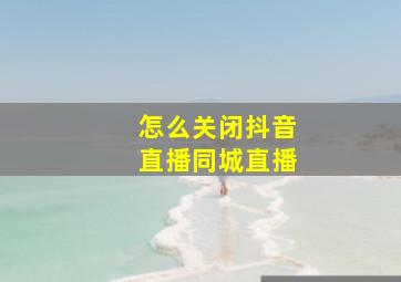 怎么关闭抖音直播同城直播