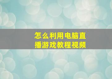 怎么利用电脑直播游戏教程视频