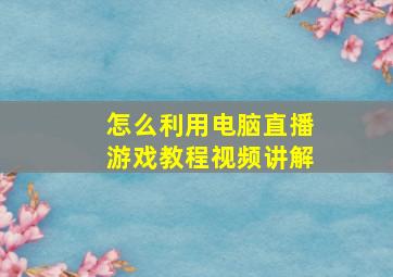 怎么利用电脑直播游戏教程视频讲解