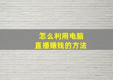 怎么利用电脑直播赚钱的方法