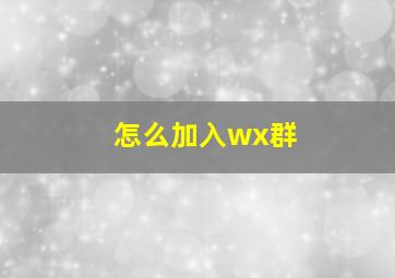 怎么加入wx群