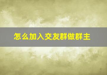 怎么加入交友群做群主