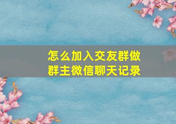 怎么加入交友群做群主微信聊天记录