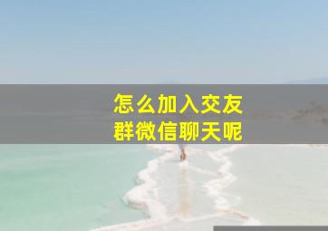 怎么加入交友群微信聊天呢