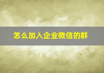 怎么加入企业微信的群