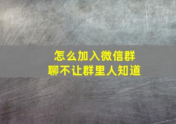 怎么加入微信群聊不让群里人知道